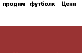 продам  футболк › Цена ­ 350 - Московская обл., Серпухов г. Одежда, обувь и аксессуары » Женская одежда и обувь   